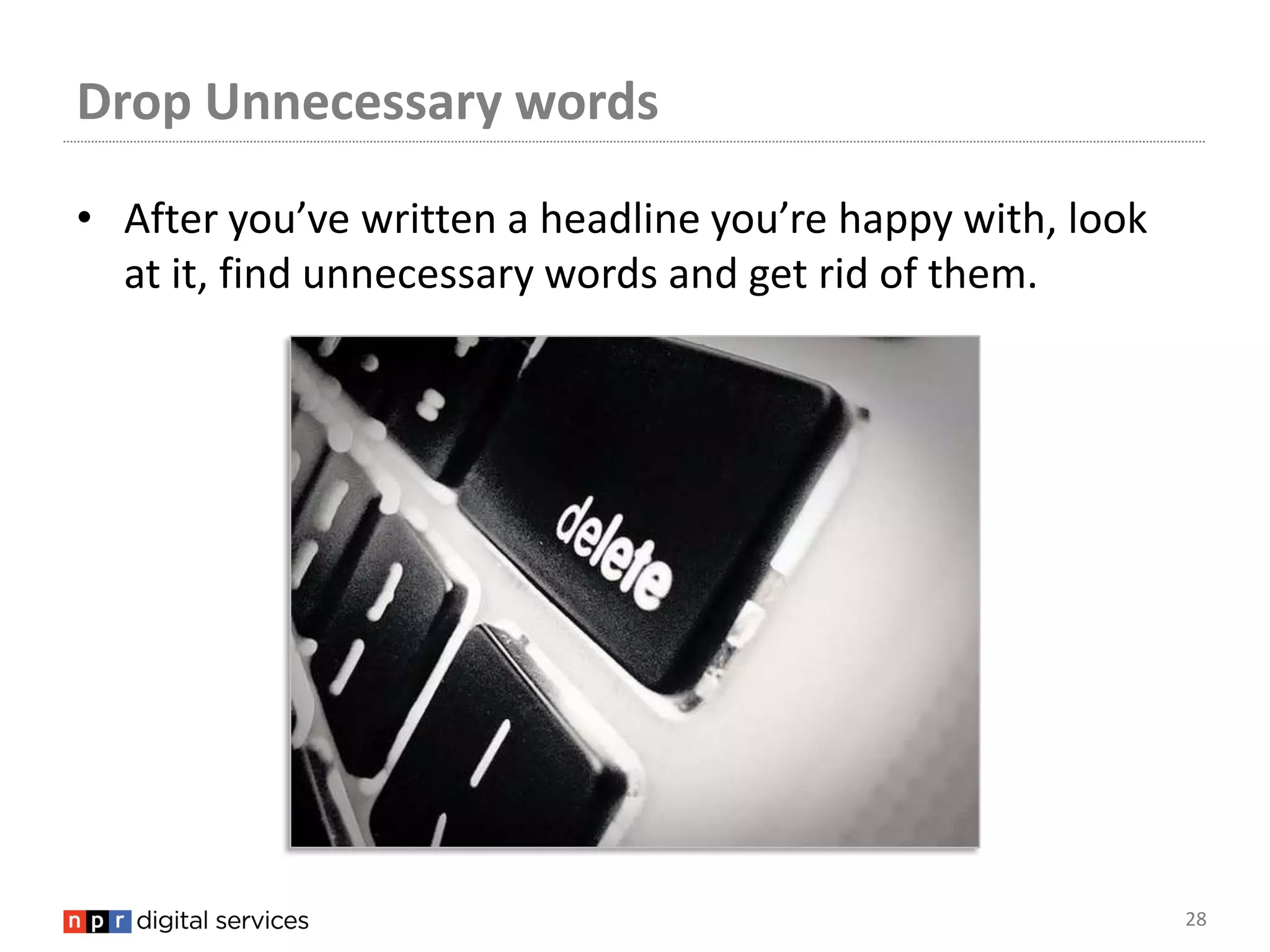 Drop Unnecessary words

• After you’ve written a headline you’re happy with, look
  at it, find unnecessary words and get rid of them.




                                                            28
 