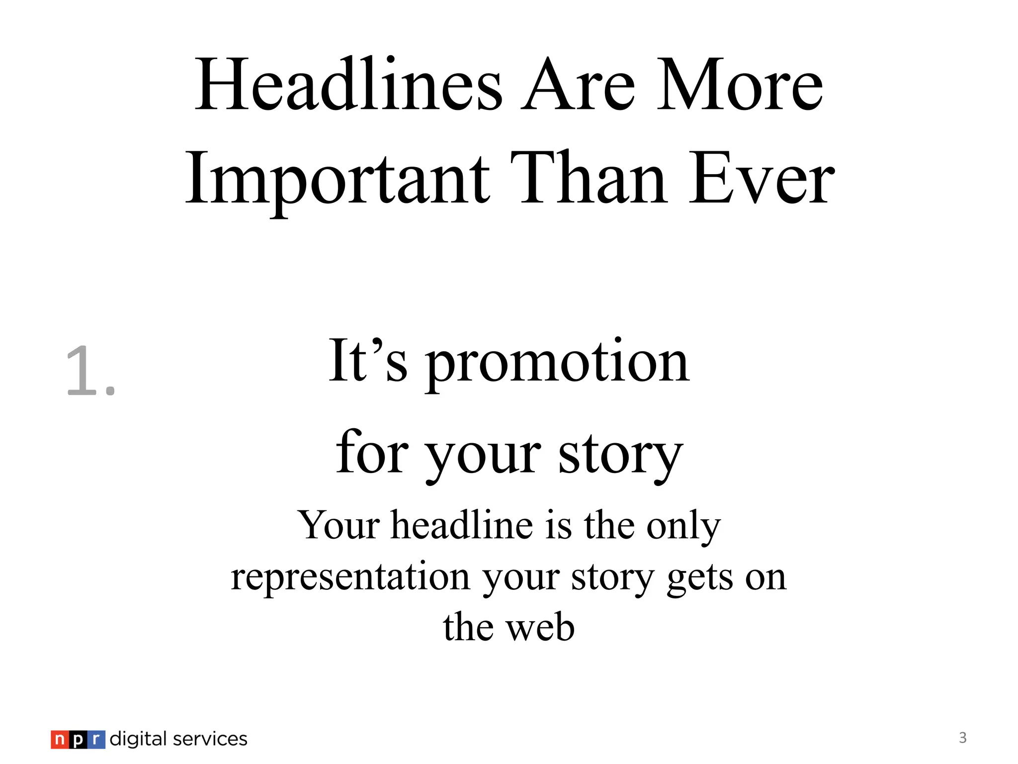 Headlines Are More
     Important Than Ever

1.         It’s promotion
           for your story
          Your headline is the only
      representation your story gets on
                   the web

                                          3
 