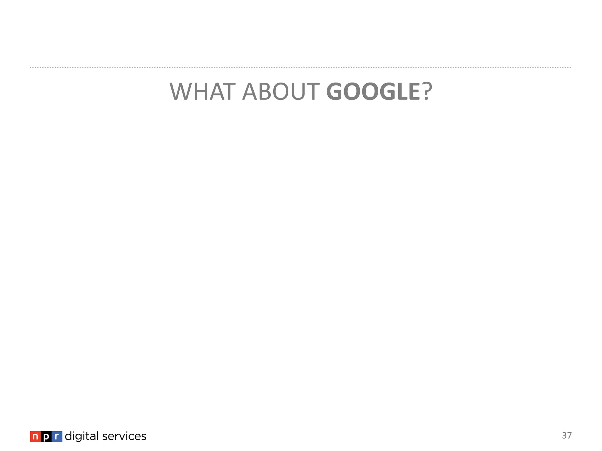 WHAT ABOUT GOOGLE?




                     37
 