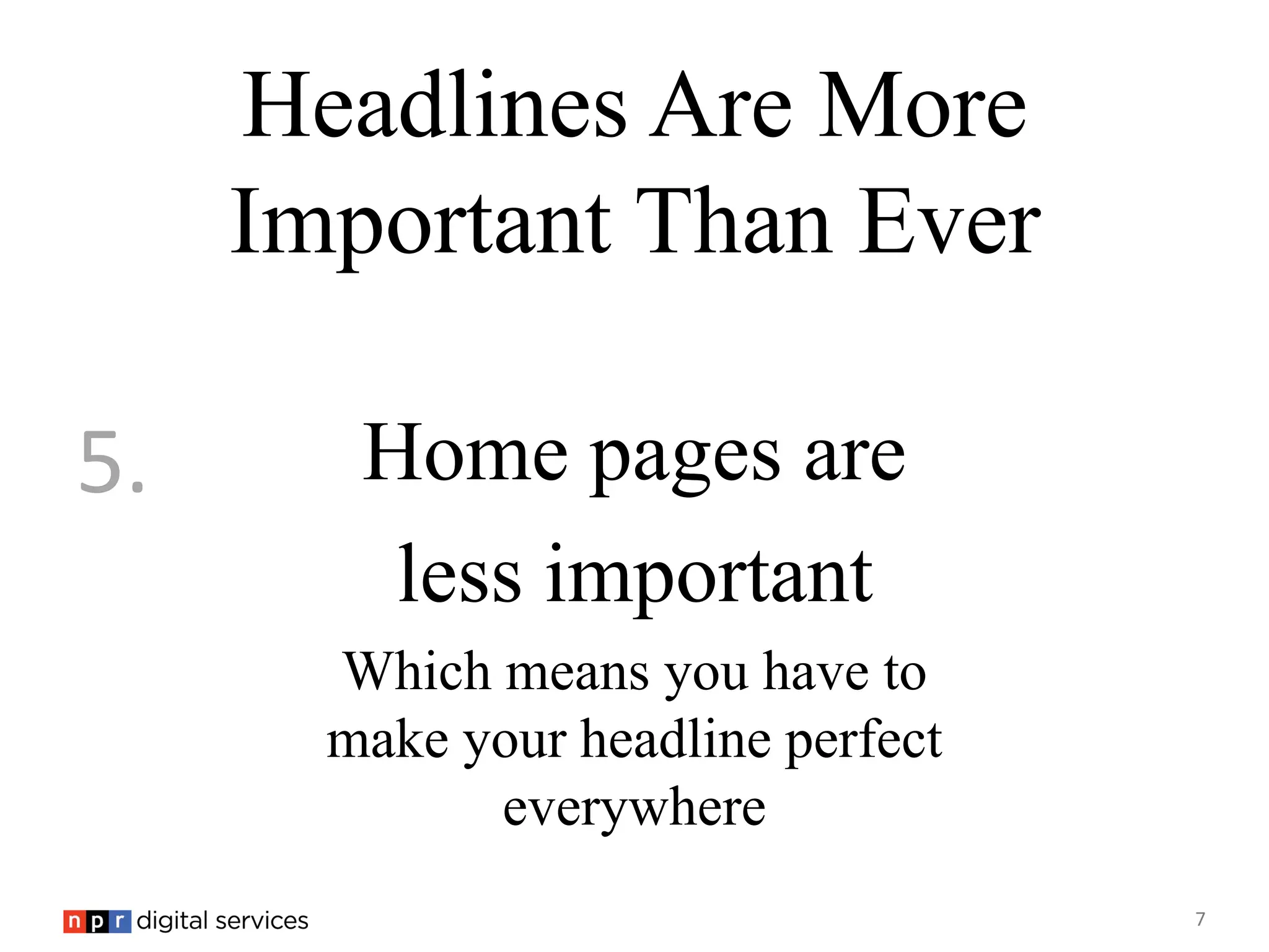 Headlines Are More
     Important Than Ever

5.      Home pages are
         less important
       Which means you have to
       make your headline perfect
             everywhere
                                    7
 