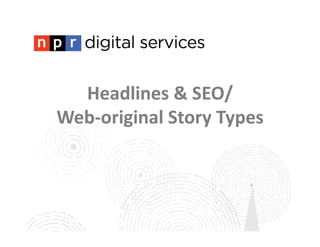 Headlines	
  &	
  SEO/	
  
Web-­‐original	
  Story	
  Types	
  
 