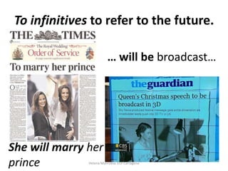 To infinitives to refer to the future.
… will be broadcast…

She will marry her
prince

Helena Manrubia. EOI Cartagena

 