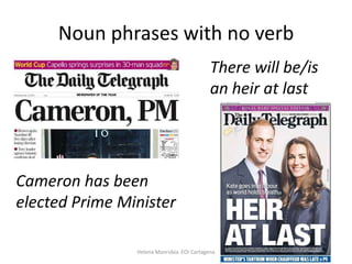 Noun phrases with no verb
There will be/is
an heir at last

Cameron has been
elected Prime Minister
Helena Manrubia. EOI Cartagena

 