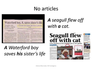 No articles
A seagull flew off
with a cat.

A Waterford boy
saves his sister’s life
Helena Manrubia. EOI Cartagena

 