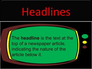 The  headline  is the text at the top of a newspaper article, indicating the nature of the article below it. Headlines 