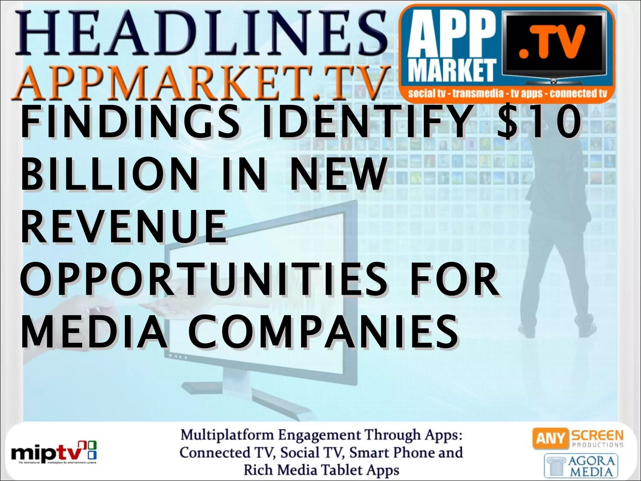 FINDINGS IDENTIFY $10 BILLION IN NEW REVENUE OPPORTUNITIES FOR MEDIA COMPANIES 