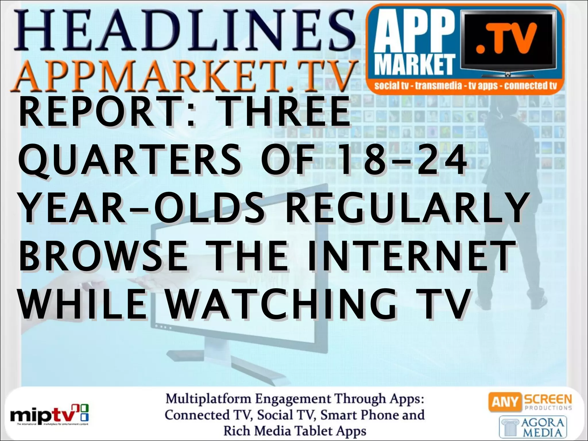 REPORT: THREE QUARTERS OF 18-24 YEAR-OLDS REGULARLY BROWSE THE INTERNET WHILE WATCHING TV 