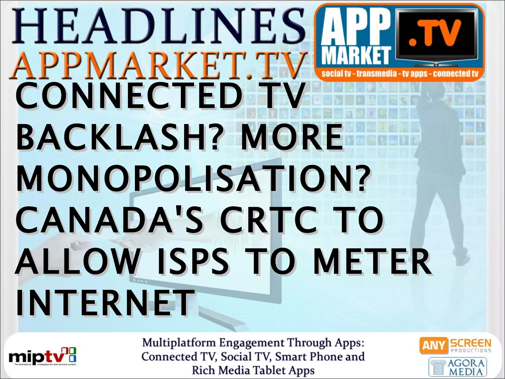 CONNECTED TV BACKLASH? MORE MONOPOLISATION? CANADA'S CRTC TO ALLOW ISPS TO METER INTERNET  