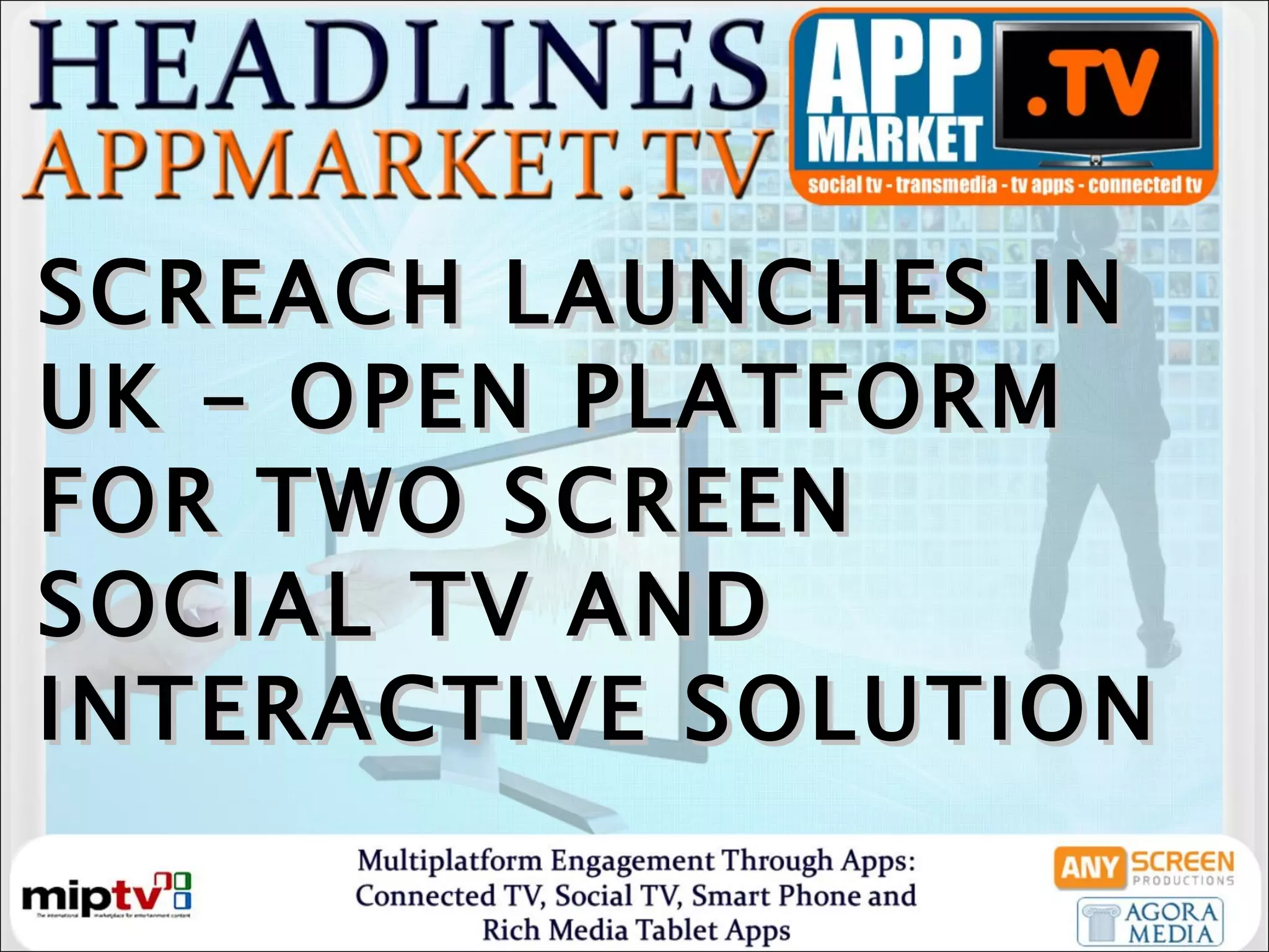 SCREACH LAUNCHES IN UK - OPEN PLATFORM FOR TWO SCREEN SOCIAL TV AND INTERACTIVE SOLUTION 