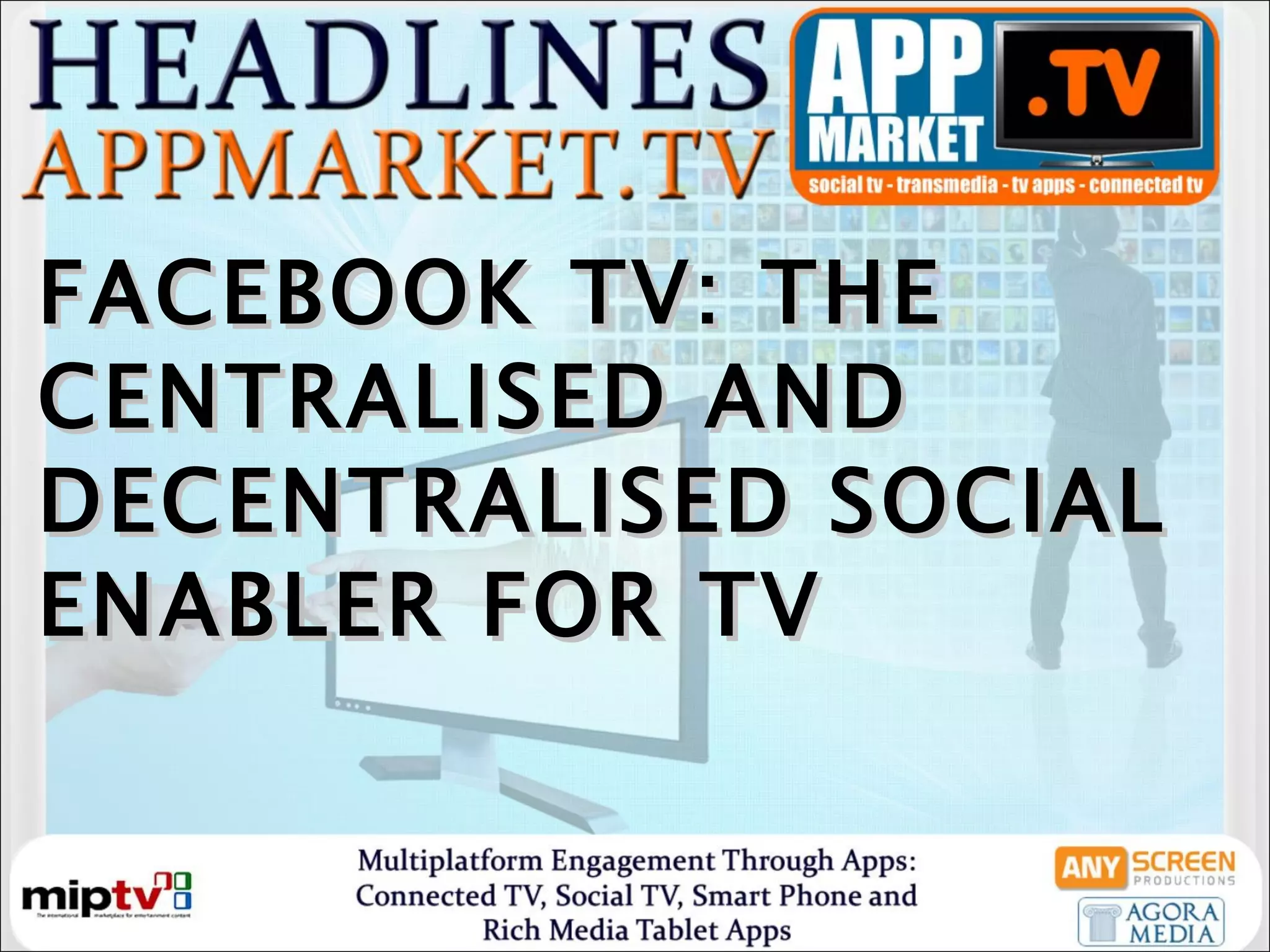 FACEBOOK TV: THE CENTRALISED AND DECENTRALISED SOCIAL ENABLER FOR TV  