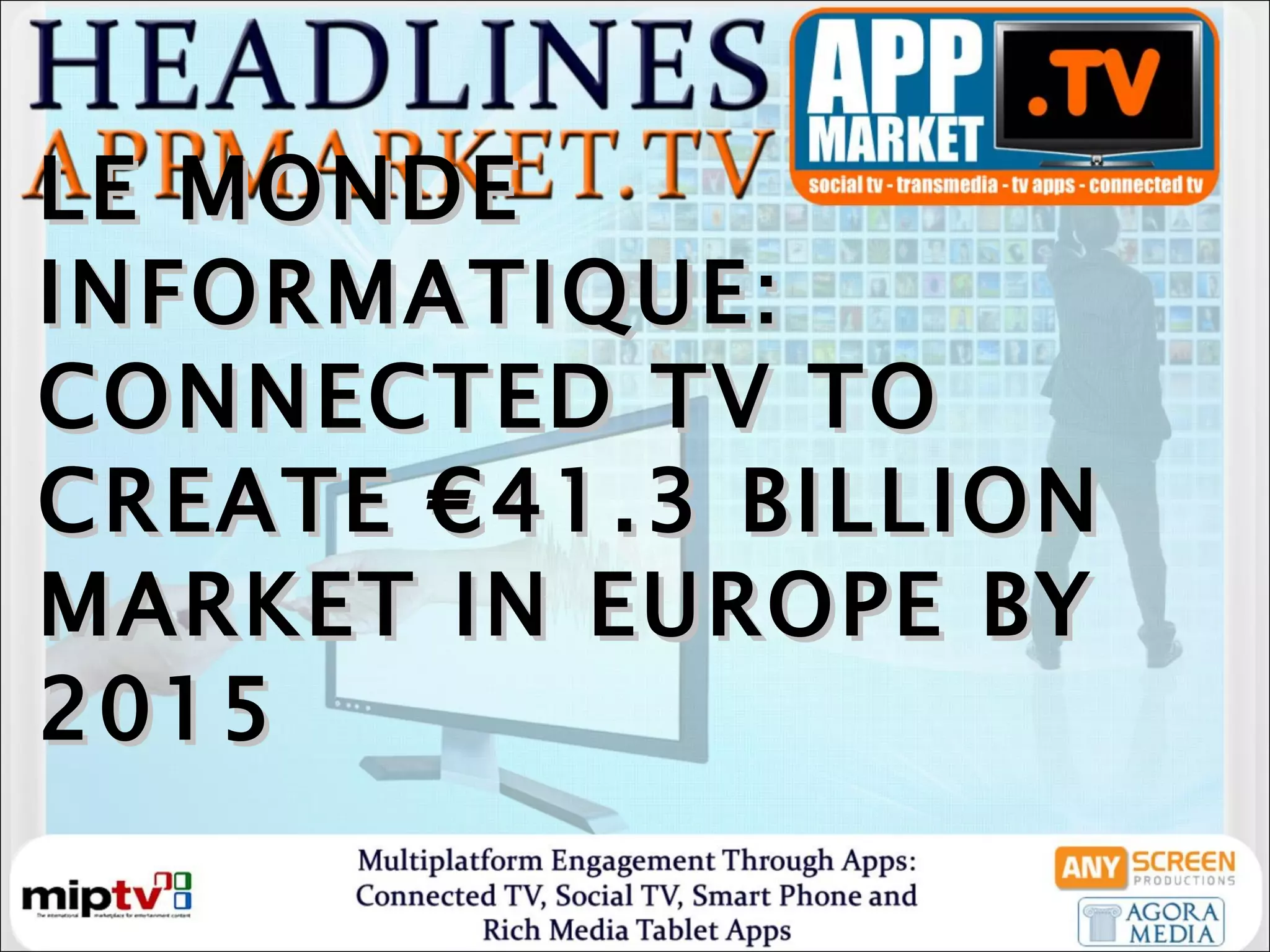 LE MONDE INFORMATIQUE: CONNECTED TV TO CREATE €41.3 BILLION MARKET IN EUROPE BY 2015 