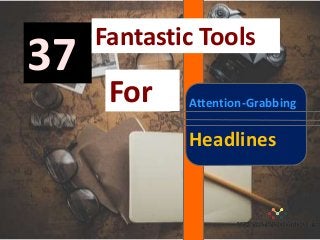 37
Fantastic Tools
For Attention-Grabbing
Headlines
 