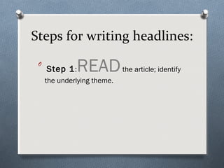 Steps for writing headlines:
 O
     Step 1 : READ           the article; identify
     the underlying theme.
 
