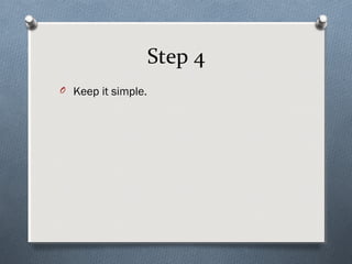 Step 4
O Keep it simple.
 
