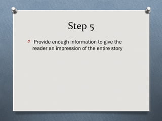 Step 5
O Provide enough information to give the
  reader an impression of the entire story
 