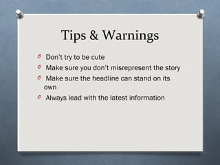 Tips & Warnings
O Don’t try to be cute
O Make sure you don’t misrepresent the story
O Make sure the headline can stand on its
  own
O Always lead with the latest information
 