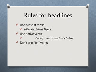 Rules for headlines
O Use present tense
  O Wildcats defeat Tigers
O Use active verbs
  O          Survey reveals students fed up
O Don’t use “be” verbs
 