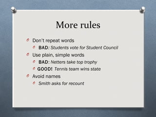 More rules
O Don’t repeat words
  O BAD: Students vote for Student Council
O Use plain, simple words
  O BAD: Netters take top trophy
  O GOOD! Tennis team wins state
O Avoid names
  O Smith asks for recount
 