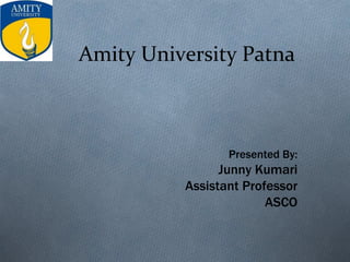 Amity University Patna
Presented By:
Junny Kumari
Assistant Professor
ASCO
 