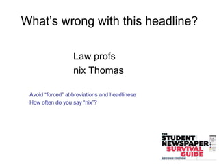 What’s wrong with this headline?
Law profs
nix Thomas
Avoid “forced” abbreviations and headlinese
How often do you say “nix”?
 