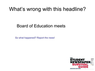 What’s wrong with this headline?
Board of Education meets
So what happened? Report the news!
 