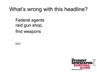 What’s wrong with this headline?
Federal agents
raid gun shop,
find weapons
Duh!
 