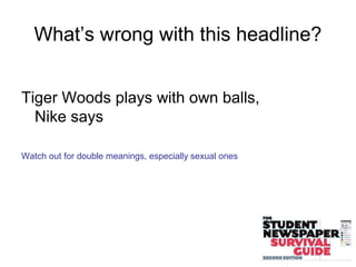 What’s wrong with this headline?
Tiger Woods plays with own balls,
Nike says
Watch out for double meanings, especially sexual ones
 