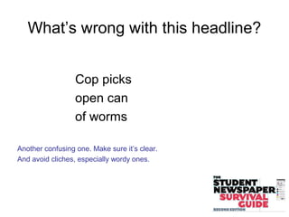 What’s wrong with this headline?
Cop picks
open can
of worms
Another confusing one. Make sure it’s clear.
And avoid cliches, especially wordy ones.
 