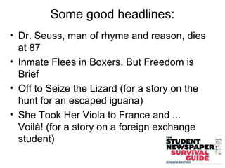 Some good headlines:
• Dr. Seuss, man of rhyme and reason, dies
at 87
• Inmate Flees in Boxers, But Freedom is
Brief
• Off to Seize the Lizard (for a story on the
hunt for an escaped iguana)
• She Took Her Viola to France and ...
Voilà! (for a story on a foreign exchange
student)
 
