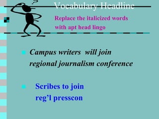 Vocabulary Headline
Replace the italicized words
with apt head lingo
 Campus writers will join
regional journalism conference
 Scribes to join
reg’l presscon
 