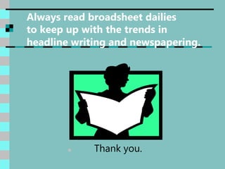 Always read broadsheet dailies
to keep up with the trends in
headline writing and newspapering.
 Thank you.
 