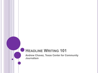 Headline Writing 101 Andrew Chavez, Texas Center for Community Journalism 