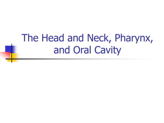 The Head and Neck, Pharynx,
and Oral Cavity
 