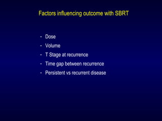Factors influencing outcome with SBRT
- Dose
- Volume
- T Stage at recurrence
- Time gap between recurrence
- Persistent vs recurrent disease
 