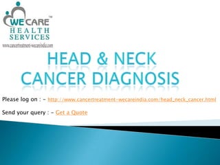      head & neck cancer diagnosis Please log on : - http://www.cancertreatment-wecareindia.com/head_neck_cancer.html Send your query : - Get a Quote 