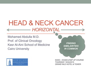 HEAD & NECK CANCER
HORIZONTAL
Mohamed Abdulla M.D.
Prof. of Clinical Oncology
Kasr Al-Aini School of Medicine
Cairo University
KASO – EXAM & RAP UP COURSE
THURSDAY 16/04/2015
GRAND NILE HOTEL & TOWER
FINDING
SIMILARITIES
IN COMMON
 