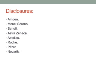 Disclosures:
• Amgen.
• Merck Serono.
• Sanofi.
• Astra Zeneca.
• Astellas.
• Roche.
• Pfizer.
• Novartis
 