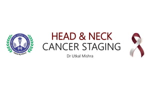 HEAD & NECK
CANCER STAGING
Dr Utkal Mishra
 