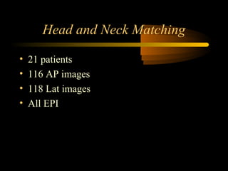 Head and Neck Matching
• 21 patients
• 116 AP images
• 118 Lat images
• All EPI
 