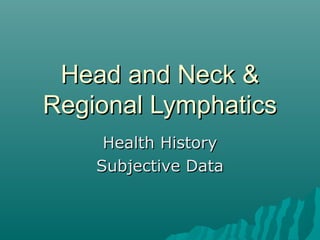 Head and Neck &
Regional Lymphatics
     Health History
    Subjective Data
 