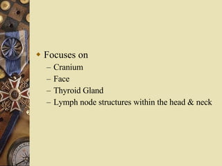 Focuses on  Cranium Face Thyroid Gland Lymph node structures within the head & neck 