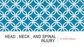 HEAD , NECK , AND SPINAL
INJURY
Dr. Ibrahim Albujays
 