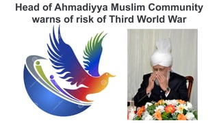 Head of Ahmadiyya Muslim Community
warns of risk of Third World War
 