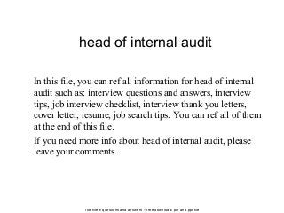 Interview questions and answers – free download/ pdf and ppt file
head of internal audit
In this file, you can ref all information for head of internal
audit such as: interview questions and answers, interview
tips, job interview checklist, interview thank you letters,
cover letter, resume, job search tips. You can ref all of them
at the end of this file.
If you need more info about head of internal audit, please
leave your comments.
 