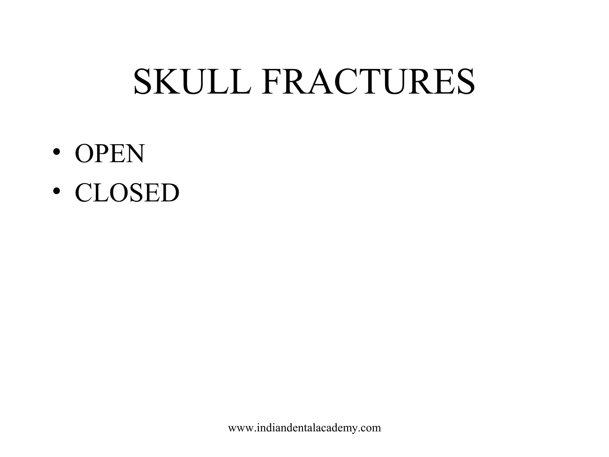 SKULL FRACTURES
• OPEN
• CLOSED

www.indiandentalacademy.com

 