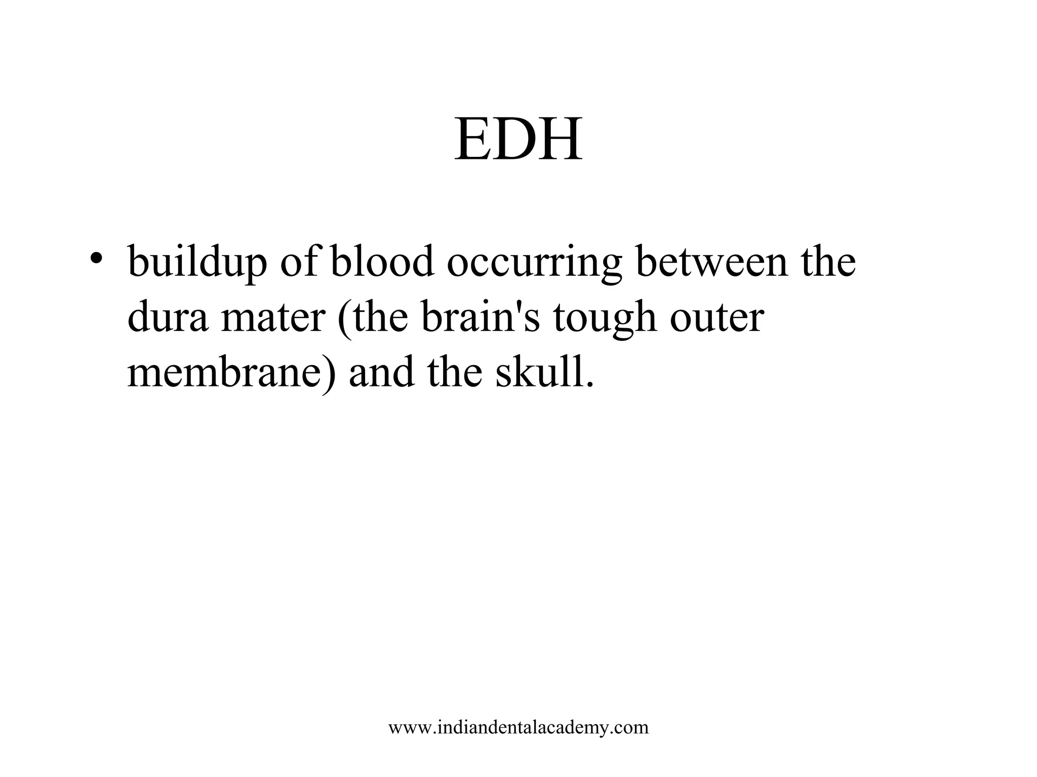 EDH
• buildup of blood occurring between the
dura mater (the brain's tough outer
membrane) and the skull.

www.indiandentalacademy.com

 