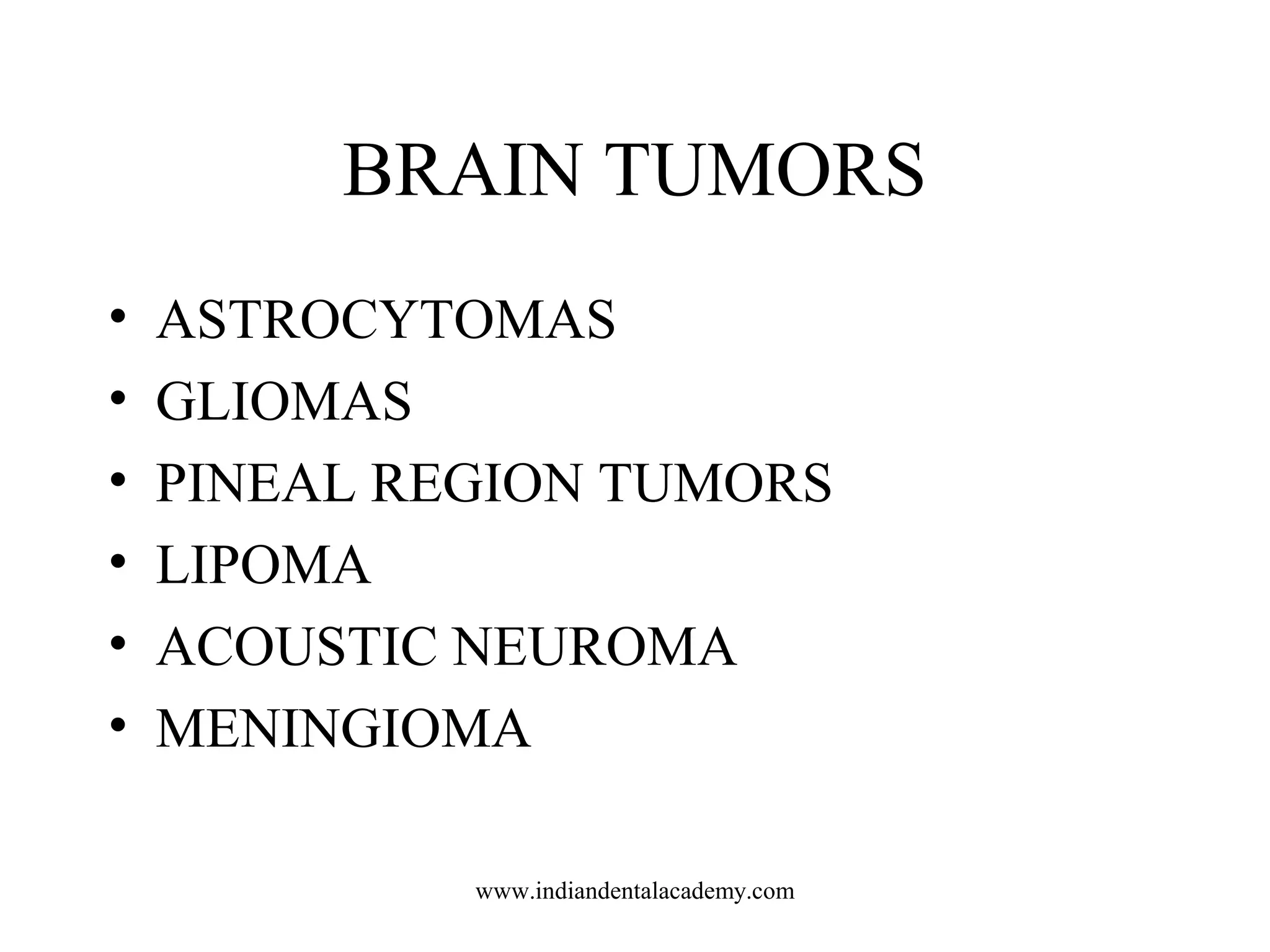 BRAIN TUMORS
•
•
•
•
•
•

ASTROCYTOMAS
GLIOMAS
PINEAL REGION TUMORS
LIPOMA
ACOUSTIC NEUROMA
MENINGIOMA
www.indiandentalacademy.com

 