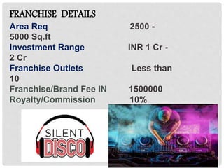 FRANCHISE DETAILS
Area Req 2500 -
5000 Sq.ft
Investment Range INR 1 Cr -
2 Cr
Franchise Outlets Less than
10
Franchise/Brand Fee IN 1500000
Royalty/Commission 10%
 