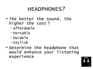 HEADPHONES? The better the sound, the higher the cost  ? Affordable Portable  Durable Stylish Determine the headphone that would enhance your listening experience 