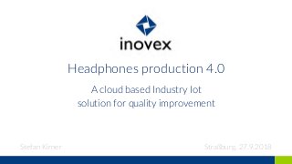 Headphones production 4.0
A cloud based Industry Iot
solution for quality improvement
Stefan Kirner Straßburg, 27.9.2018
 